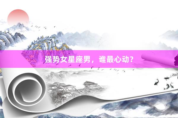 强势女星座男,谁最心动?
