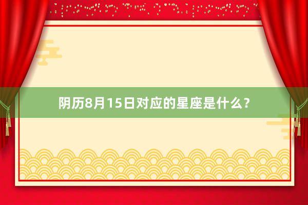 阴历8月15日对应的星座是什么？