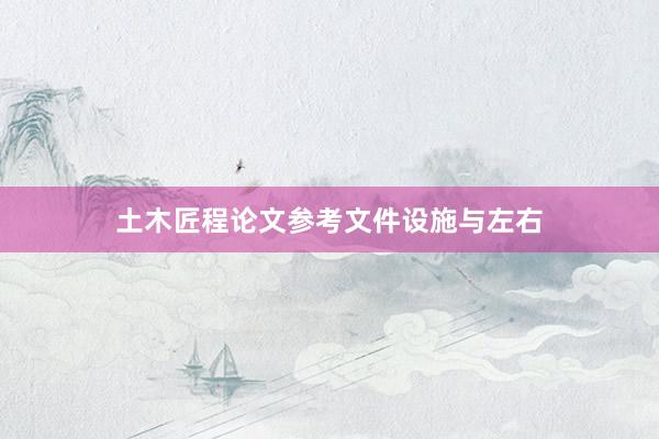 土木匠程论文参考文件设施与左右